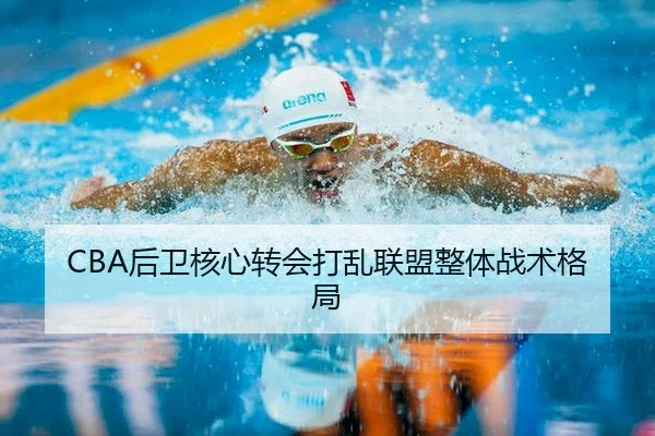 CBA后卫核心转会打乱联盟整体战术格局（6686Sports）